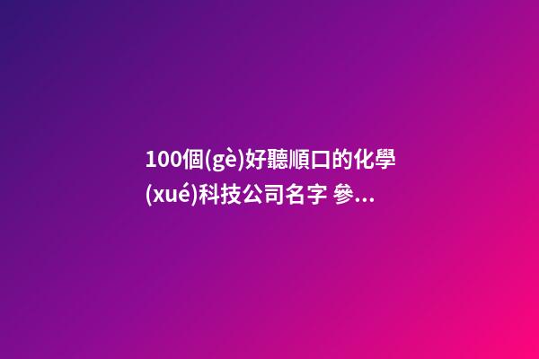 100個(gè)好聽順口的化學(xué)科技公司名字 參照這批吉名最佳-第1張-公司起名-玄機(jī)派